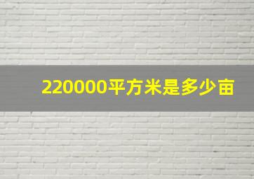 220000平方米是多少亩