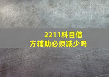 2211科目借方辅助必须减少吗