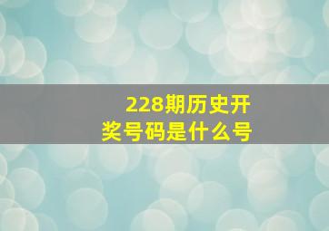 228期历史开奖号码是什么号