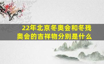 22年北京冬奥会和冬残奥会的吉祥物分别是什么