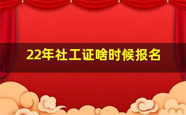 22年社工证啥时候报名