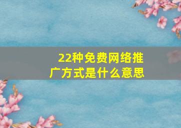 22种免费网络推广方式是什么意思