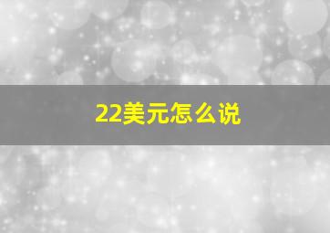 22美元怎么说