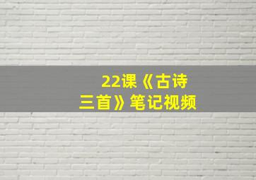 22课《古诗三首》笔记视频