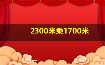 2300米乘1700米