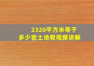 2320平方米等于多少亩土地呢视频讲解