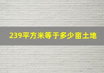 239平方米等于多少亩土地