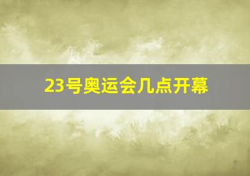 23号奥运会几点开幕