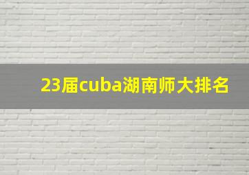 23届cuba湖南师大排名