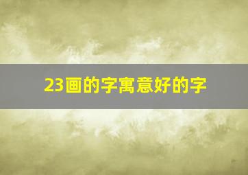 23画的字寓意好的字