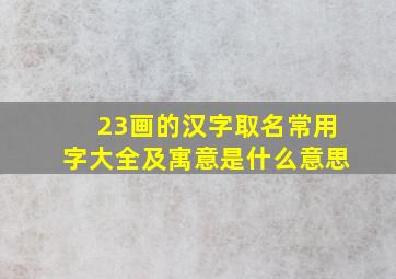 23画的汉字取名常用字大全及寓意是什么意思