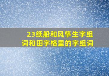 23纸船和风筝生字组词和田字格里的字组词