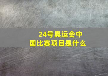 24号奥运会中国比赛项目是什么