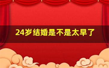 24岁结婚是不是太早了