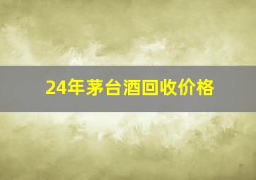 24年茅台酒回收价格