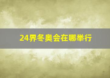 24界冬奥会在哪举行