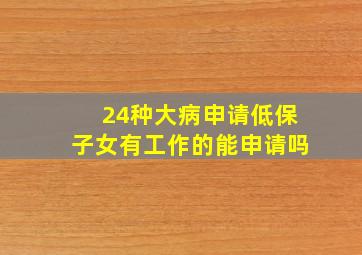 24种大病申请低保子女有工作的能申请吗