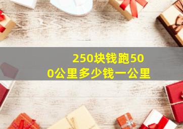 250块钱跑500公里多少钱一公里