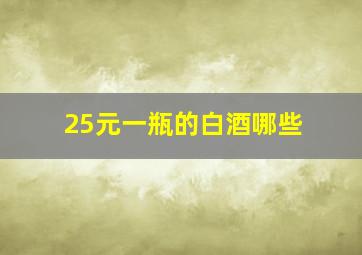 25元一瓶的白酒哪些