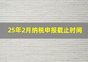 25年2月纳税申报截止时间