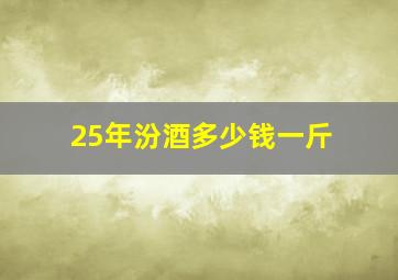 25年汾酒多少钱一斤