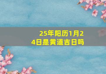 25年阳历1月24日是黄道吉日吗