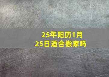 25年阳历1月25日适合搬家吗