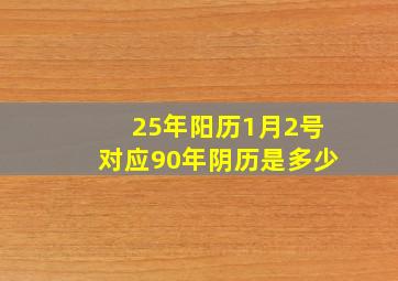 25年阳历1月2号对应90年阴历是多少