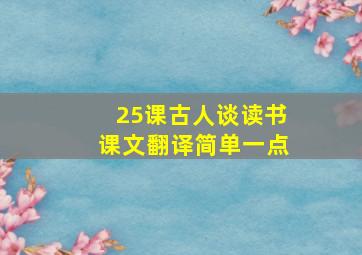 25课古人谈读书课文翻译简单一点