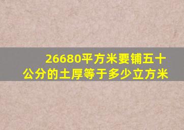 26680平方米要铺五十公分的土厚等于多少立方米