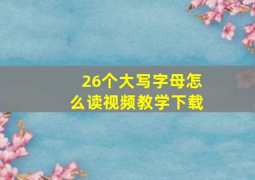 26个大写字母怎么读视频教学下载