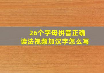 26个字母拼音正确读法视频加汉字怎么写