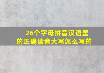 26个字母拼音汉语里的正确读音大写怎么写的