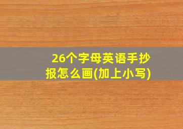 26个字母英语手抄报怎么画(加上小写)