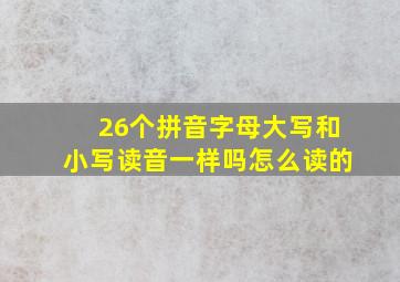 26个拼音字母大写和小写读音一样吗怎么读的