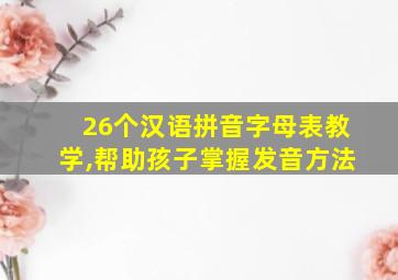 26个汉语拼音字母表教学,帮助孩子掌握发音方法