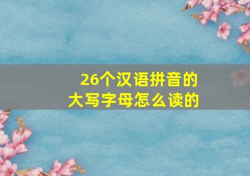 26个汉语拼音的大写字母怎么读的