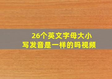 26个英文字母大小写发音是一样的吗视频