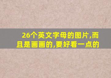 26个英文字母的图片,而且是画画的,要好看一点的