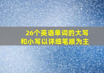 26个英语单词的大写和小写以详细笔顺为主