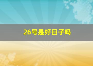 26号是好日子吗