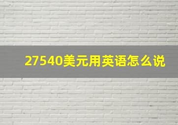 27540美元用英语怎么说