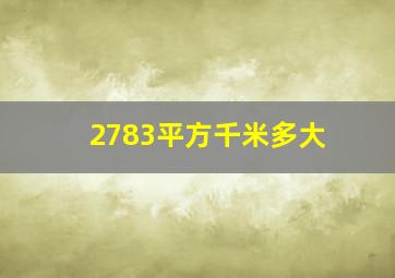 2783平方千米多大