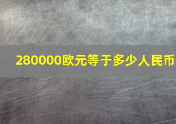 280000欧元等于多少人民币