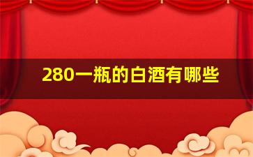 280一瓶的白酒有哪些