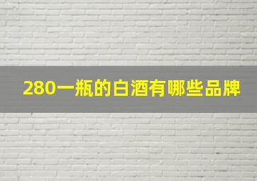 280一瓶的白酒有哪些品牌