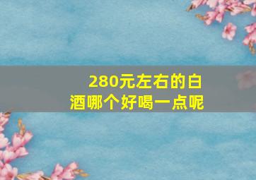 280元左右的白酒哪个好喝一点呢