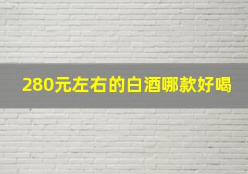 280元左右的白酒哪款好喝