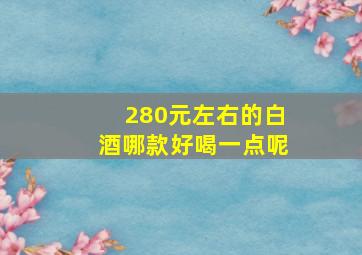 280元左右的白酒哪款好喝一点呢