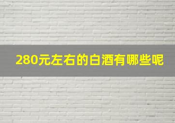 280元左右的白酒有哪些呢